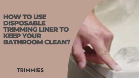 How to use disposable trimming liner to keep your bathroom Clean